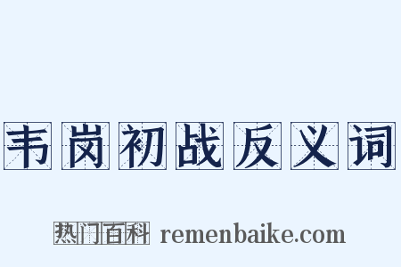 韦岗初战反义词是什么意思的图片